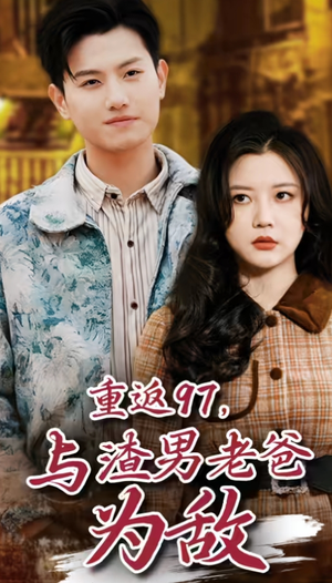 重返97,成为渣男老爸死对头(重返97,与渣男老爸为敌) 重返97,成为渣男老爸死对头(重返97,与渣男老爸为敌)最火短剧推荐