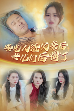 曝光人渣父亲后,女儿们后悔了(40集) 曝光人渣父亲后,女儿们后悔了(40集)精彩短剧又来了