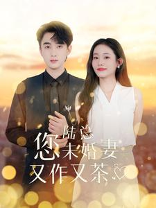 陆总您未婚妻又作又茶(100集) 陆总您未婚妻又作又茶(100集)百亿短剧抢先看