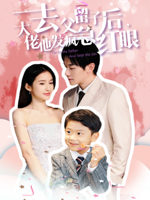 去父留子后大佬他发疯急红眼(100集) 去父留子后大佬他发疯急红眼(100集)短剧更新抢先看