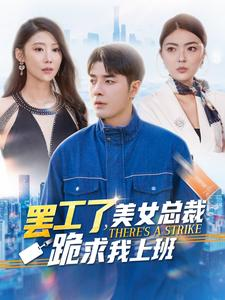 罢工了,美女总裁跪求我上班(102集) 罢工了,美女总裁跪求我上班(102集)大结局完美收官