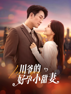 川爷的好孕小甜妻(42集) 川爷的好孕小甜妻(42集)甜宠短剧追到爽