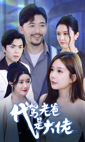 代驾老爸是大佬（65集）古装短剧推荐