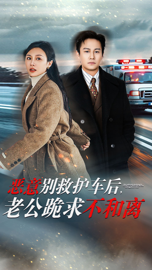 恶意别救护车后,老公跪求不和离(60集) 恶意别救护车后,老公跪求不和离(60集)视频在线看