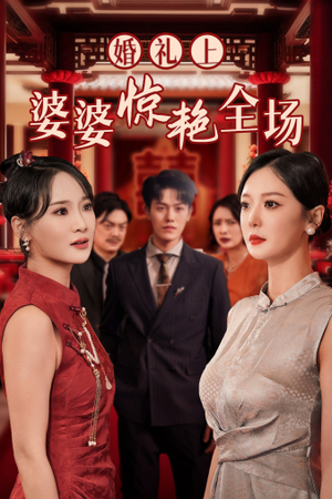 婚礼上婆婆惊艳全场（35集）追短剧太上头了