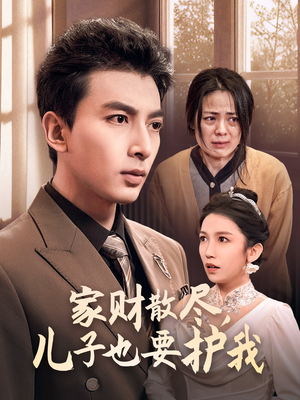 家财散尽，儿子也要护我（60集）精彩短剧来袭