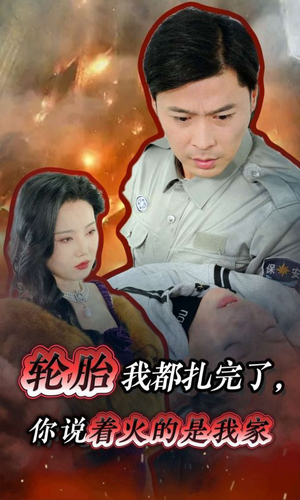 轮胎我都扎完了，你说着火的是我家（30集）好看短剧看不停