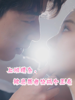 上班摸鱼,被总裁老公抓个正着(60集) 上班摸鱼,被总裁老公抓个正着(60集)精彩短剧下载