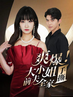 爽爆!大小姐手撕前夫全家(68集) 爽爆!大小姐手撕前夫全家(68集)免费观看就是爽