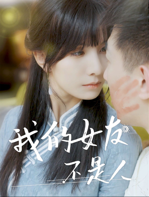 我的女友不是人（72集）精彩短剧看不停