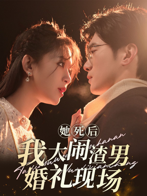 她死后我大闹渣男婚礼现场（83集）爆火短剧抢先看