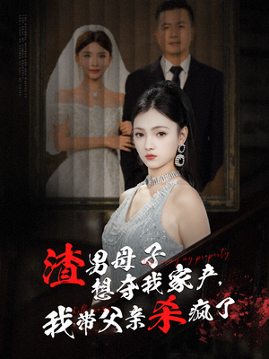 渣男母子想夺我家产,我带父亲杀疯了(52集) 渣男母子想夺我家产,我带父亲杀疯了(52集)好看短剧看不停