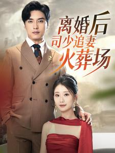 离婚后司少追妻火葬场(87集) 离婚后司少追妻火葬场(87集)免费短剧看不停