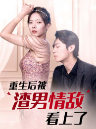 重生后被渣男情敌看上了(97集) 重生后被渣男情敌看上了(97集)全部免费看全集