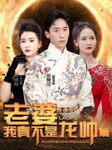 老婆我真不是龙帅啊(95集) 老婆我真不是龙帅啊(95集)民国短剧推荐