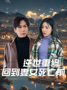 逆世重修回到妻女死亡前(89集) 逆世重修回到妻女死亡前(89集)男频短剧推荐