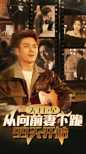 天王巨星从向前妻下跪99天开始（80集）免费短剧推荐