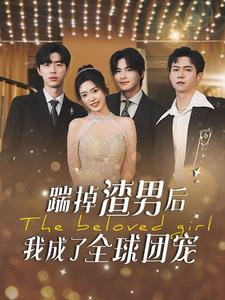 踹掉渣男后我成了全球团宠(90集) 踹掉渣男后我成了全球团宠(90集)小短剧抢先看