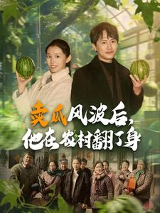 卖瓜风波后,他在农村翻了身(100集) 卖瓜风波后,他在农村翻了身(100集)每日短剧推荐