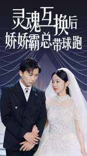 灵魂互换后娇娇霸总带球跑(84集) 灵魂互换后娇娇霸总带球跑(84集)精彩短剧随心推