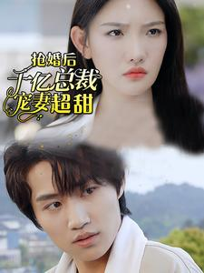 抢婚后千亿总裁宠妻超甜(77集) 抢婚后千亿总裁宠妻超甜(77集)更新时间