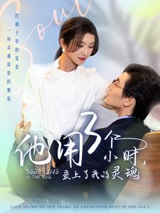 他用3个小时爱上了我的灵魂(70集) 他用3个小时爱上了我的灵魂(70集)短剧推荐分享