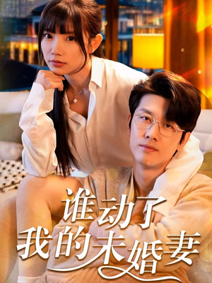 谁动了我的未婚妻(30集) 谁动了我的未婚妻(30集)熬夜追短剧