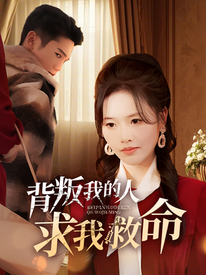 背叛我的人求我救命(55集)  背叛我的人求我救命(55集) 好看短剧推荐