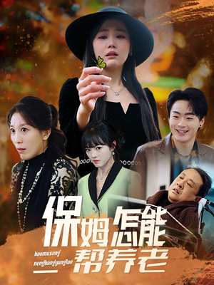 保姆怎能帮养老(31集)  保姆怎能帮养老(31集) 短剧太上头了