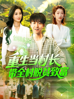 重生当村长,带全村脱贫致富(142集) 重生当村长,带全村脱贫致富(142集)短剧全集免费