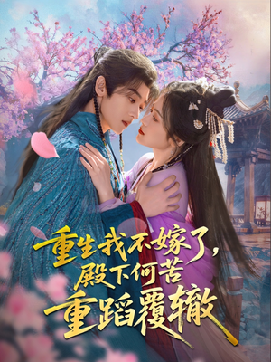 重生我不嫁了，殿下何苦重蹈覆辙（76集）热门了短剧