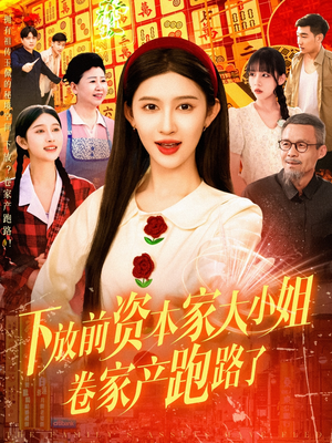 下放前资本家大小姐卷家产跑路了（106集）热门火爆短剧