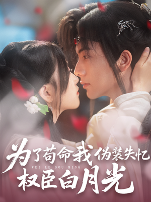 为了苟命我伪装失忆权臣白月光（74集）短剧上头又好看