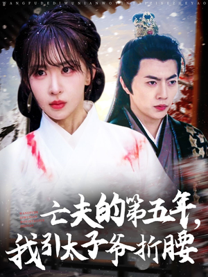 亡夫的第五年我引太子爷折腰(54集) 亡夫的第五年我引太子爷折腰(54集)追短剧关注我