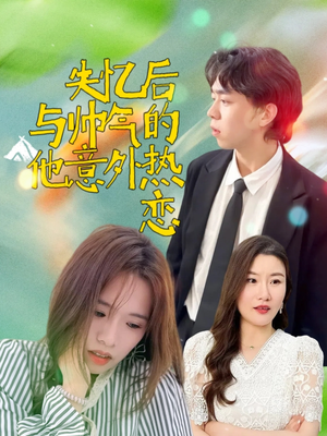 失忆后与帅气的他意外热恋(18集) 失忆后与帅气的他意外热恋(18集)好看的短剧