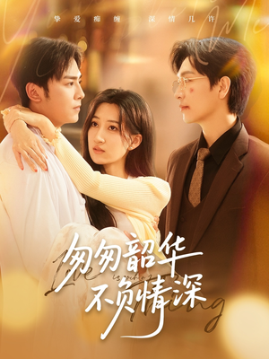 匆匆韶华不负情深(61集) 匆匆韶华不负情深(61集)短剧片段分享