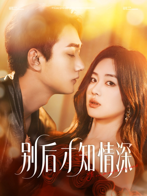 别后才知情深（60集）免费看全网短剧