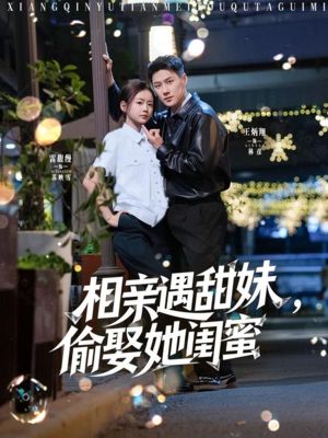 相亲遇甜妹,偷娶她闺蜜(118集) 相亲遇甜妹,偷娶她闺蜜(118集)更新时间一览表