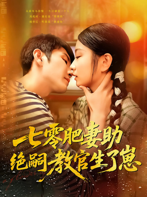 七零肥妻助绝嗣教官生了崽（100集）火爆短剧来袭