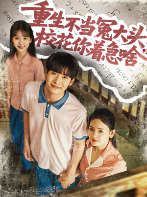 重生不当冤大头校花你着急啥（100集）热门短剧推广