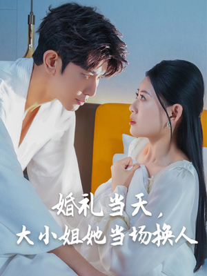 婚礼当天,大小姐她当场换人(30集) 婚礼当天,大小姐她当场换人(30集)超甜短剧抢先看
