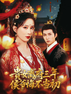 贵女离府三年，侯爷悔不当初（68集）精彩短剧天天看