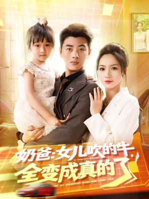 奶爸女儿吹的牛全变成真的了(80集) 奶爸女儿吹的牛全变成真的了(80集)热门了短剧