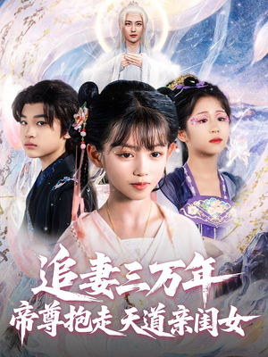 追妻三万年帝尊抱走天道亲闺女(81集) 追妻三万年帝尊抱走天道亲闺女(81集)百度网盘在线看