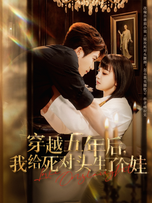 穿越五年后我给死对头生了个娃(81集) 穿越五年后我给死对头生了个娃(81集)爆款短剧追不停