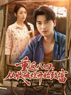 重返八四从收破烂开始致富（80集）短剧全集完整