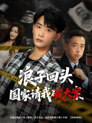 浪子回头国家请我破大案（82集）好看上头的短剧