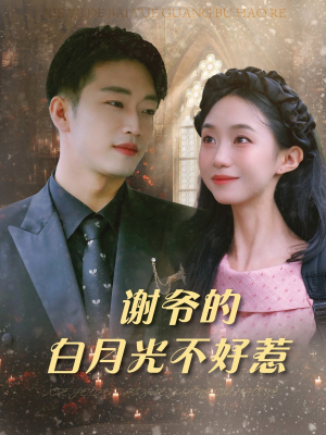 谢爷的白月光不好惹（61集）火爆短剧抢先看