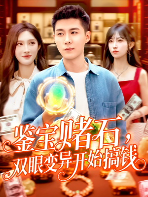 鉴宝赌石双眼变异开始搞钱（99集）免费短剧完整版