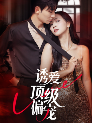 诱爱顶级偏宠（65集）短剧在线更新